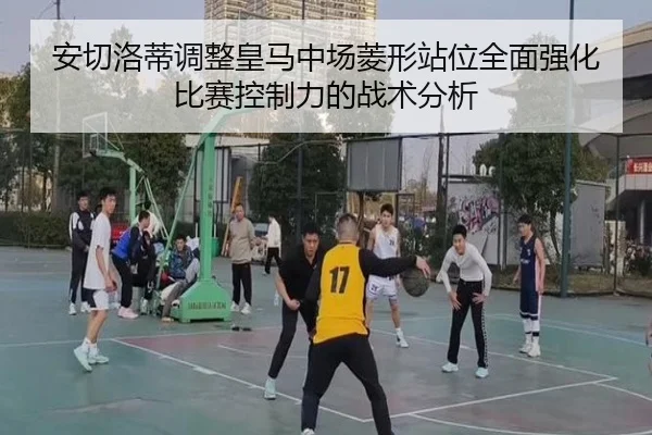 安切洛蒂调整皇马中场菱形站位全面强化比赛控制力的战术分析