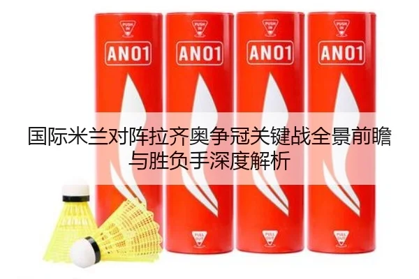国际米兰对阵拉齐奥争冠关键战全景前瞻与胜负手深度解析