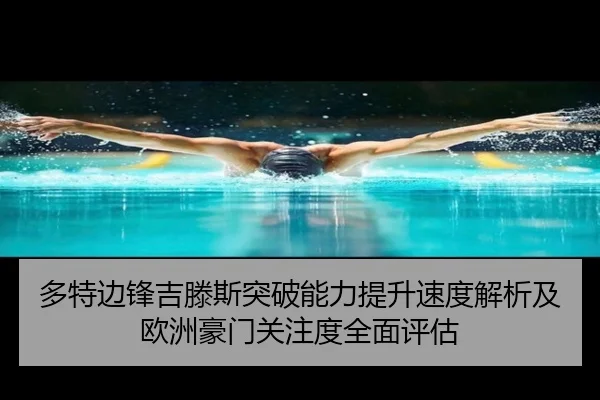 多特边锋吉滕斯突破能力提升速度解析及欧洲豪门关注度全面评估