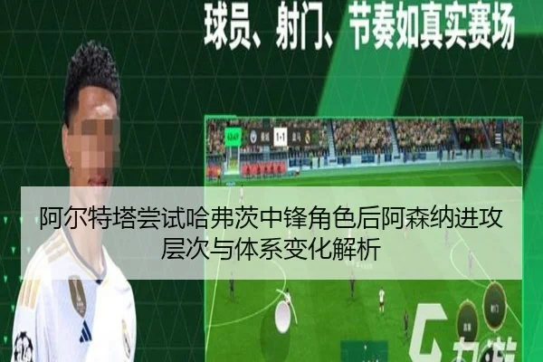 阿尔特塔尝试哈弗茨中锋角色后阿森纳进攻层次与体系变化解析
