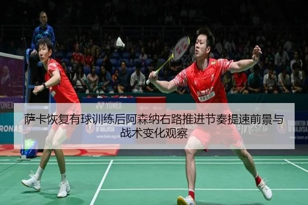 萨卡恢复有球训练后阿森纳右路推进节奏提速前景与战术变化观察