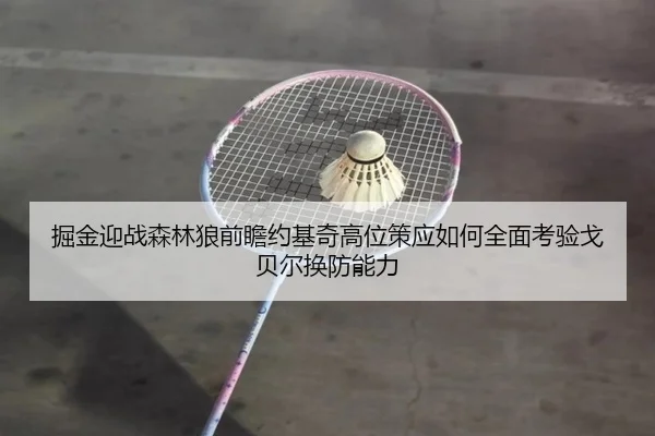 掘金迎战森林狼前瞻约基奇高位策应如何全面考验戈贝尔换防能力