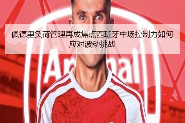 佩德里负荷管理再成焦点西班牙中场控制力如何应对波动挑战