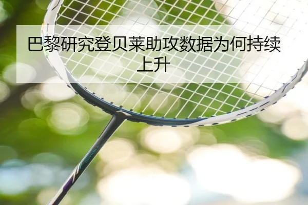 巴黎研究登贝莱助攻数据为何持续上升