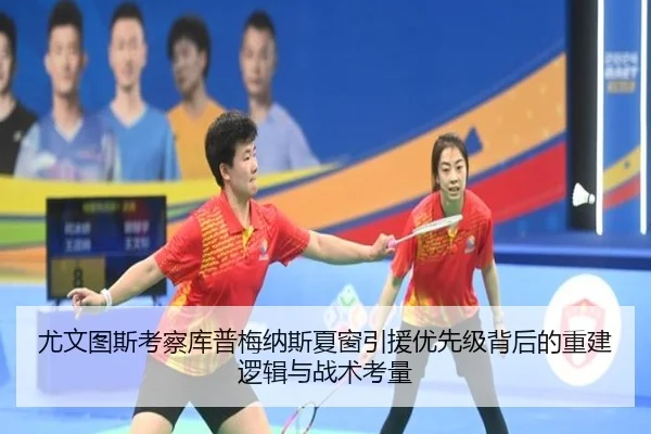 尤文图斯考察库普梅纳斯夏窗引援优先级背后的重建逻辑与战术考量