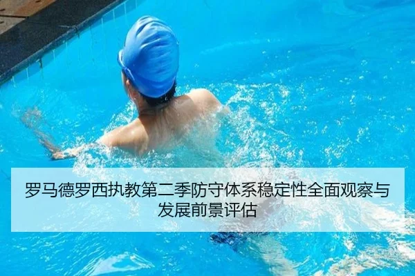 罗马德罗西执教第二季防守体系稳定性全面观察与发展前景评估