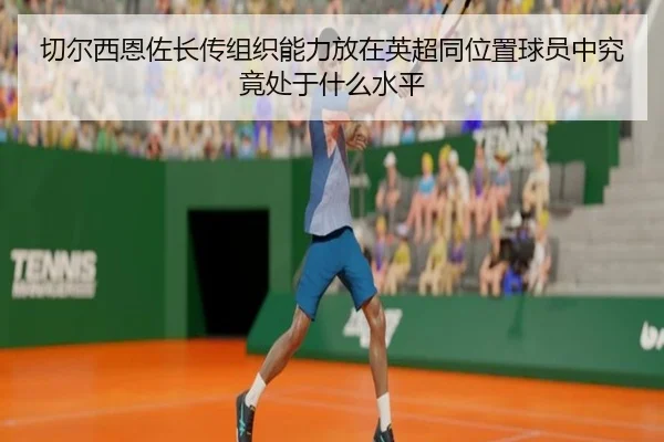 切尔西恩佐长传组织能力放在英超同位置球员中究竟处于什么水平