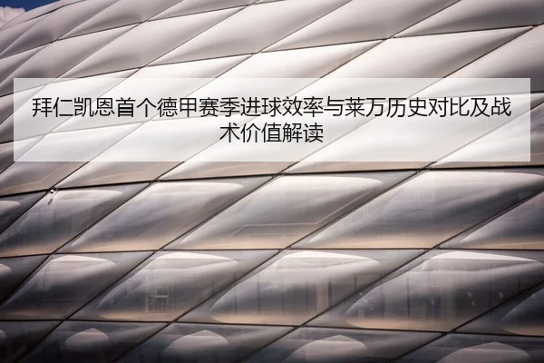 拜仁凯恩首个德甲赛季进球效率与莱万历史对比及战术价值解读
