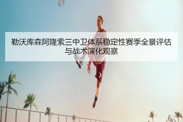 勒沃库森阿隆索三中卫体系稳定性赛季全景评估与战术演化观察