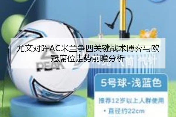 尤文对阵AC米兰争四关键战术博弈与欧冠席位走势前瞻分析