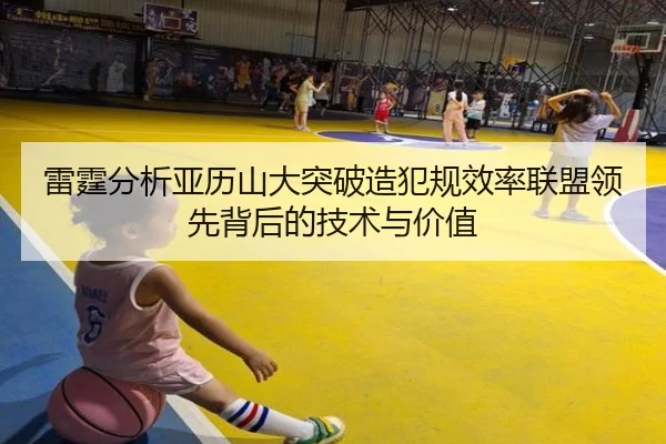 雷霆分析亚历山大突破造犯规效率联盟领先背后的技术与价值