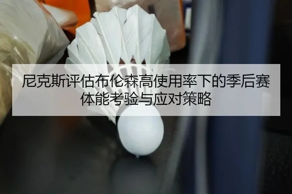 尼克斯评估布伦森高使用率下的季后赛体能考验与应对策略