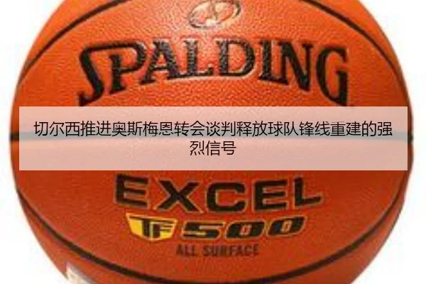 切尔西推进奥斯梅恩转会谈判释放球队锋线重建的强烈信号