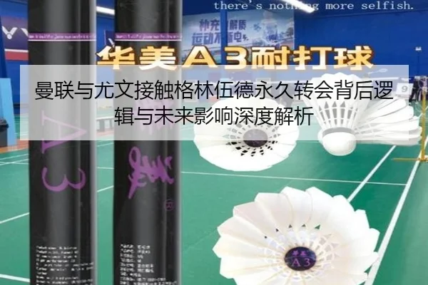 曼联与尤文接触格林伍德永久转会背后逻辑与未来影响深度解析
