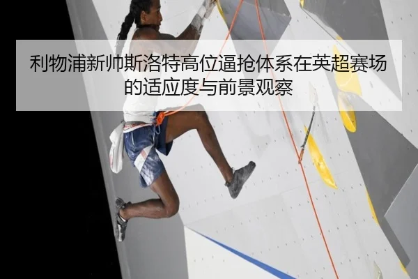 利物浦新帅斯洛特高位逼抢体系在英超赛场的适应度与前景观察