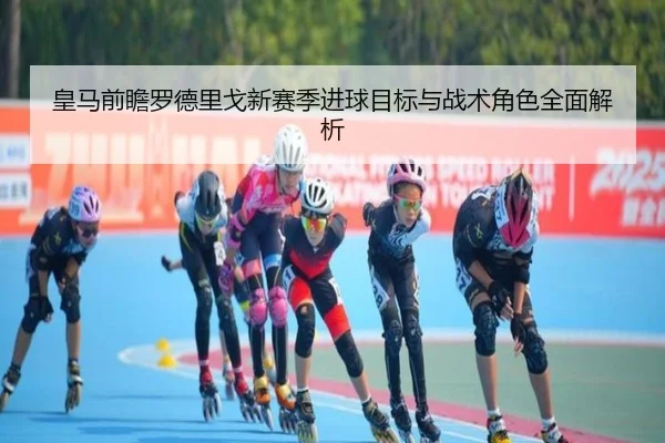 皇马前瞻罗德里戈新赛季进球目标与战术角色全面解析